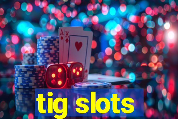 tig slots